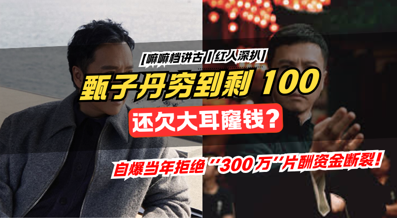 甄子丹自爆户口剩 100 元！还曾向大耳窿借钱！