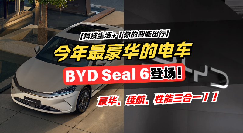BYD Seal 6 EV｜豪华不止性能，更是电能的艺术