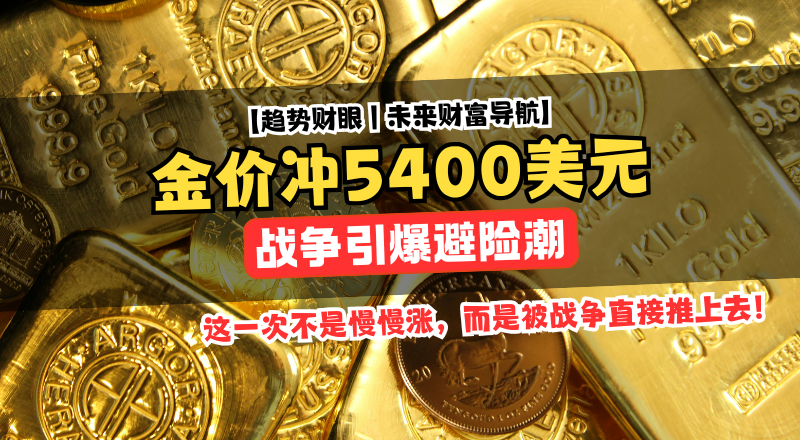 黄金彻底疯了！美以伊朗冲突引爆避险潮，金价直冲5400美元！