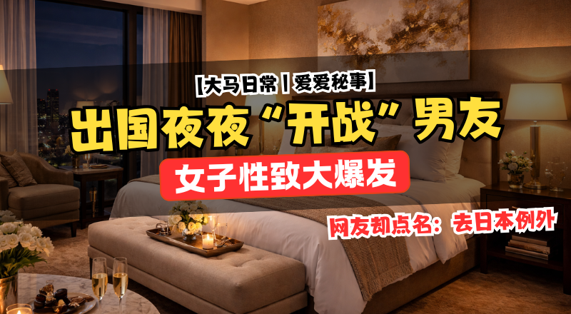 情侣出国性欲变强？女子旅行天天亲密，男友回国喊吃不消！