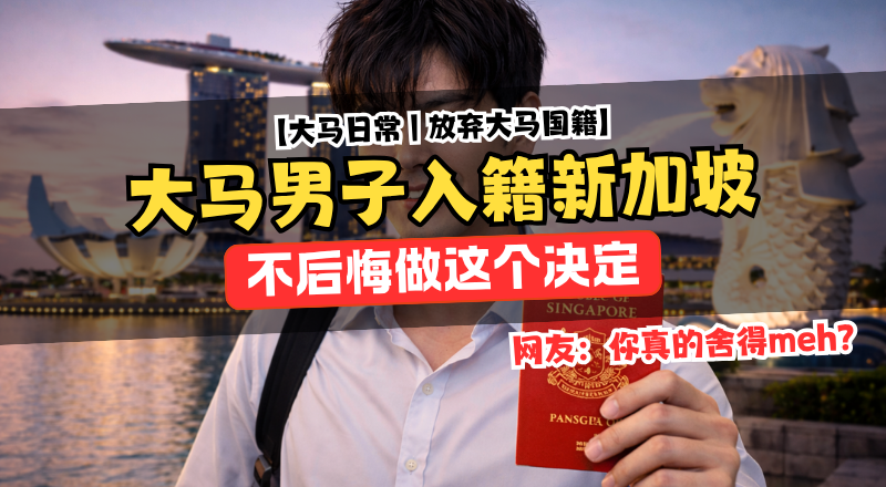 男子放弃马来西亚国籍入籍新加坡！真实原因曝光引发热议！