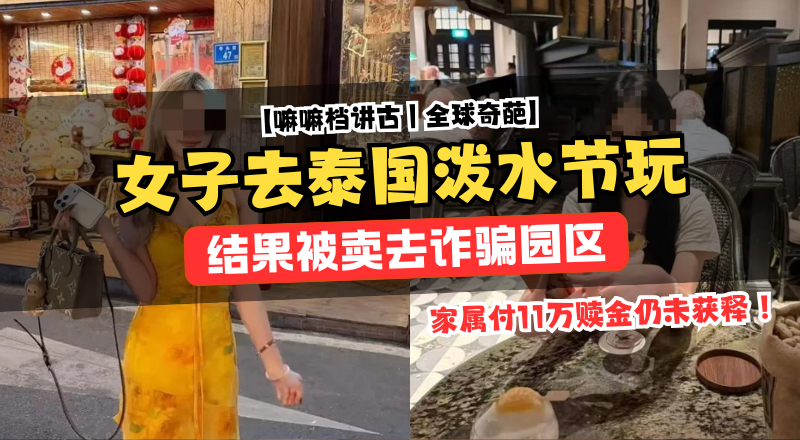 赴泰参加泼水节变噩梦，女大学生被卖诈骗园区赎金未放人！
