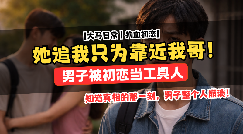 男子发现女友接近自己只为哥哥！交往背后竟是另有目的！