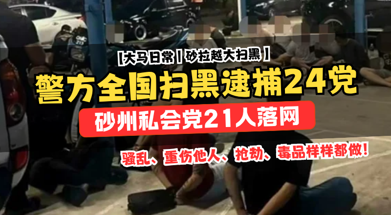  武吉阿曼展开扫黑行动！砂拉越私会党21人落网！