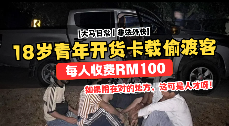 18岁青年开哥哥货卡载偷渡客！每人收100令吉，尿检对毒品呈阳性！