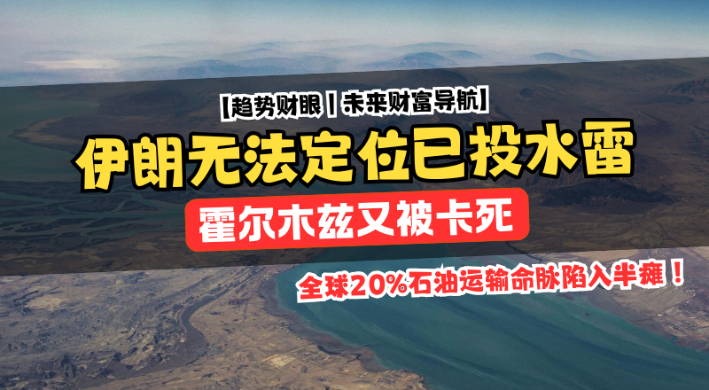 霍尔木兹卡死！伊朗连自己水雷都找不到，全球能源命脉进入失控边缘！