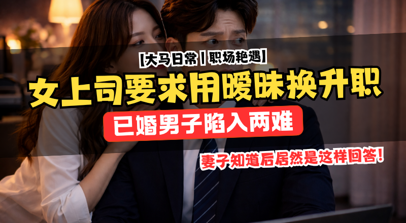 已婚男子遭女上司暗示升职换暧昧！妻子竟劝接受引热议！