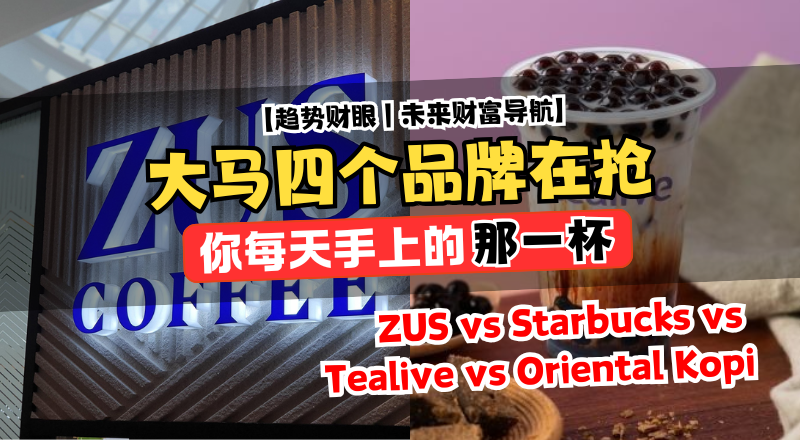 ZUS vs Starbucks vs Tealive vs Oriental Kopi：谁在抢走你手上的那一杯？