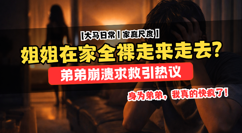 姐姐在家全裸走动引争议！弟弟发文求助引网友热议！