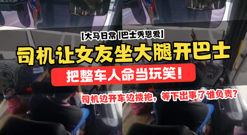大马巴士司机让女友坐腿驾驶！长巴危险操作引网民愤怒！