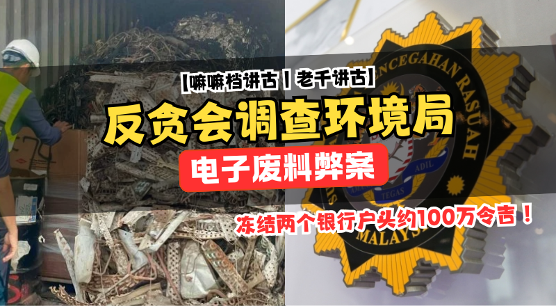 反贪会冻结两银行户口约100万令吉并扣押17万现金，环境局电子废料管理案件！