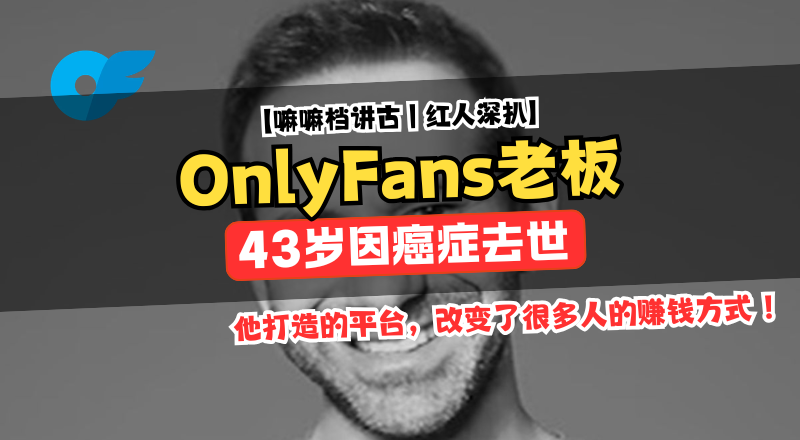 OnlyFans老板43岁去世：一个靠争议起家的平台，留下了什么