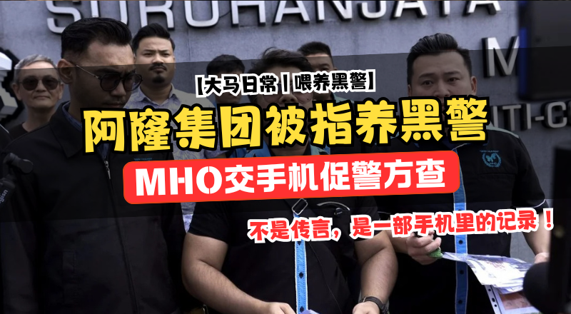 阿窿集团每月“喂养黑警”？MHO交手机促警方彻查！