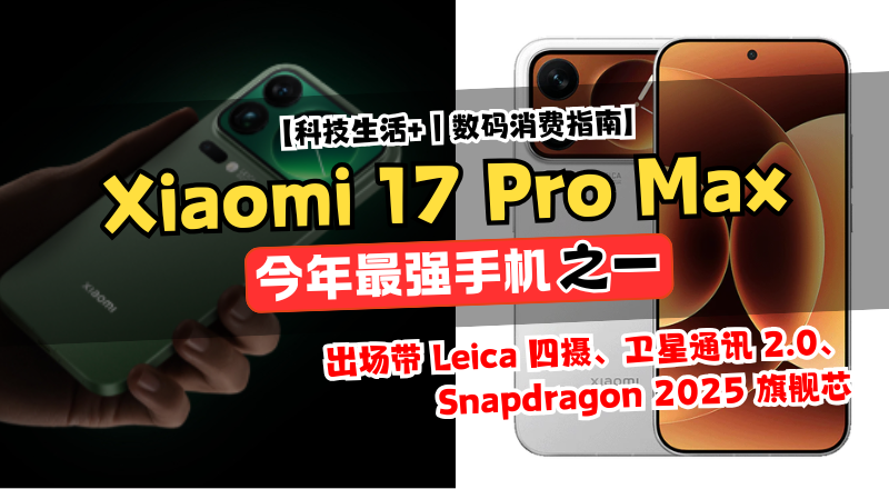 Xiaomi 17 Pro Max 携 Leica 全新四摄＋卫星通讯 2.0 回归，2025 Android 旗舰格局直接改写